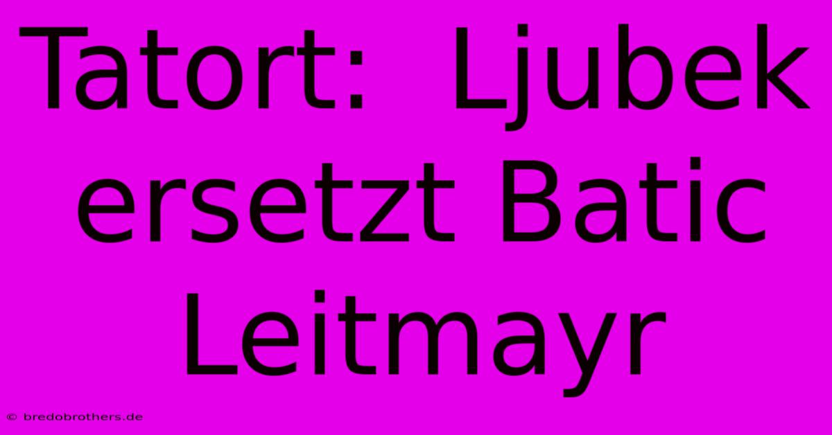 Tatort:  Ljubek Ersetzt Batic Leitmayr