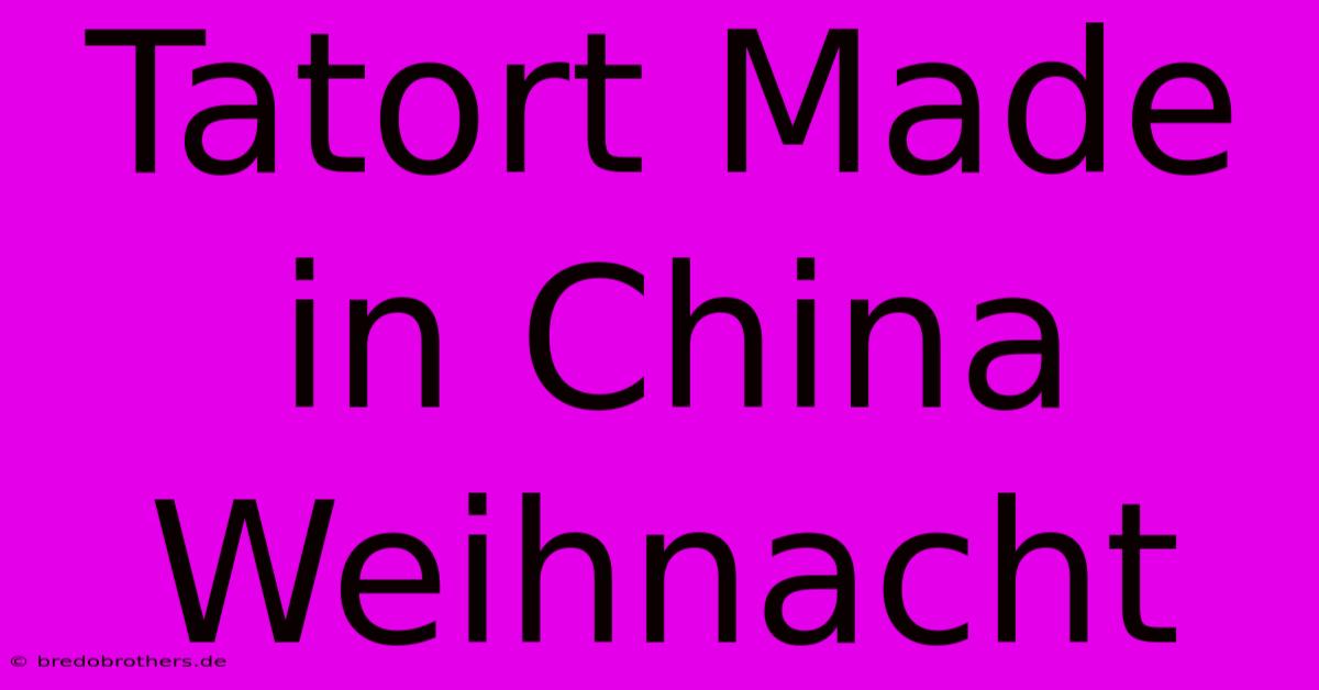 Tatort Made In China Weihnacht