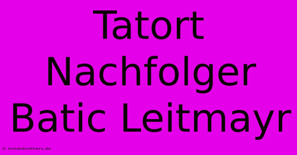 Tatort Nachfolger Batic Leitmayr