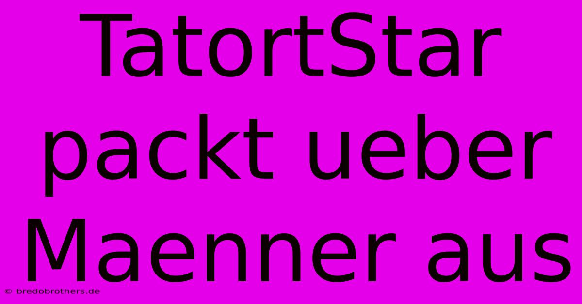 TatortStar Packt Ueber Maenner Aus