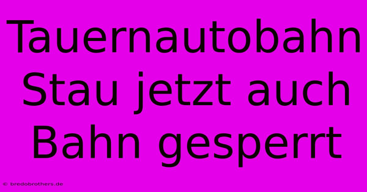 Tauernautobahn Stau Jetzt Auch Bahn Gesperrt