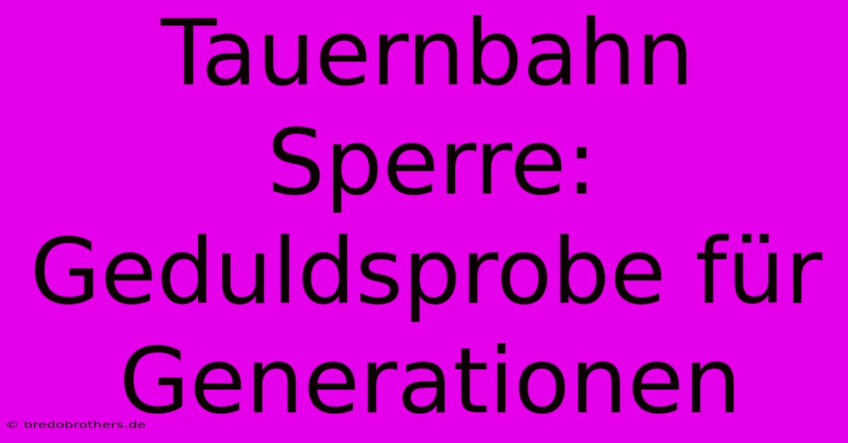 Tauernbahn Sperre: Geduldsprobe Für Generationen