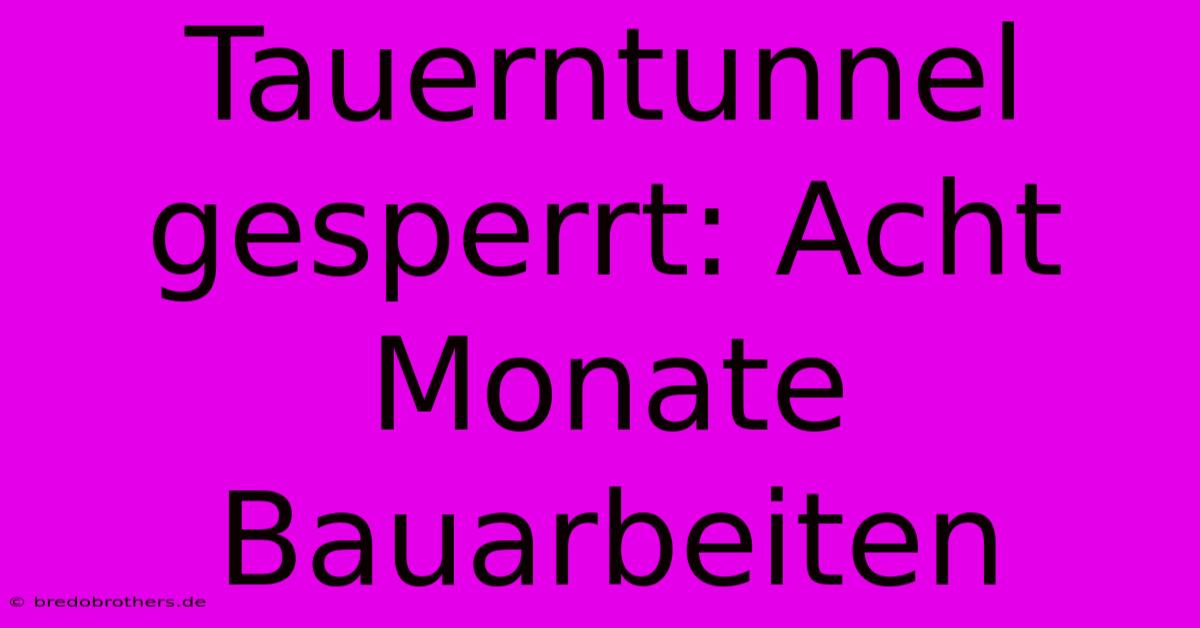 Tauerntunnel Gesperrt: Acht Monate Bauarbeiten