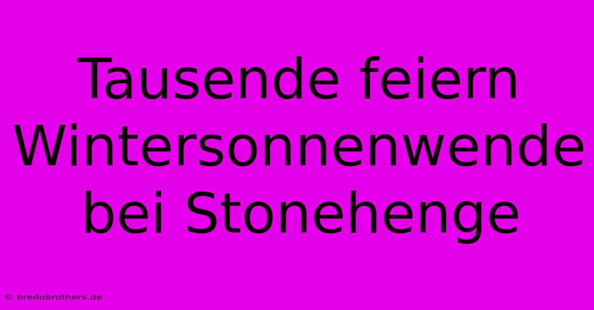 Tausende Feiern Wintersonnenwende Bei Stonehenge