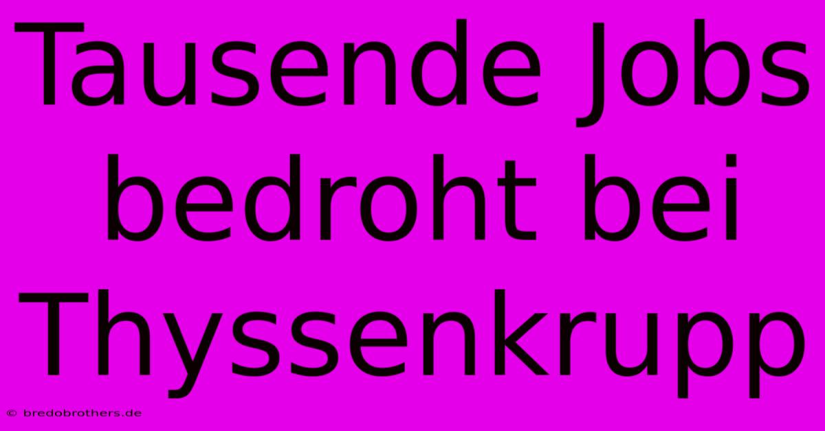 Tausende Jobs Bedroht Bei Thyssenkrupp