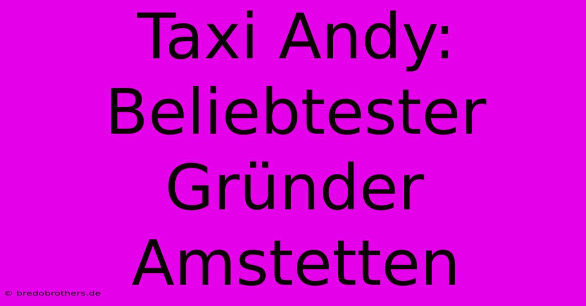 Taxi Andy: Beliebtester Gründer Amstetten