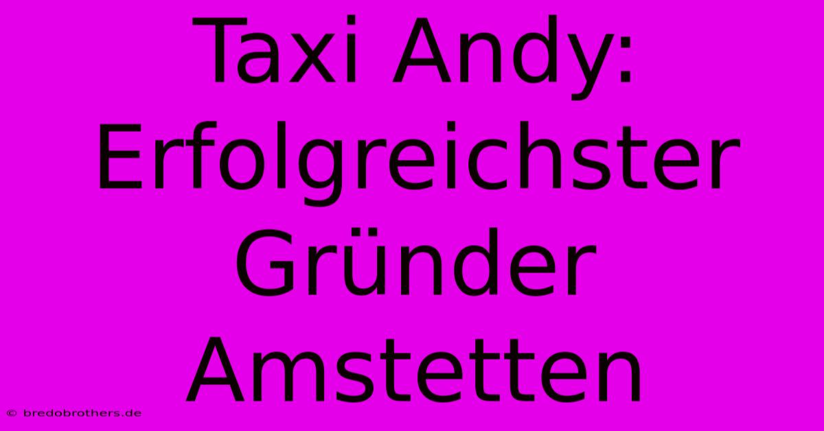 Taxi Andy:  Erfolgreichster Gründer Amstetten