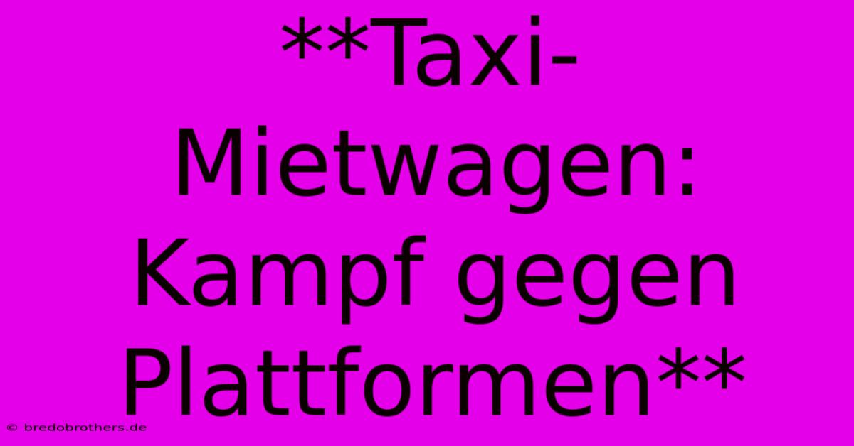 **Taxi-Mietwagen: Kampf Gegen Plattformen**