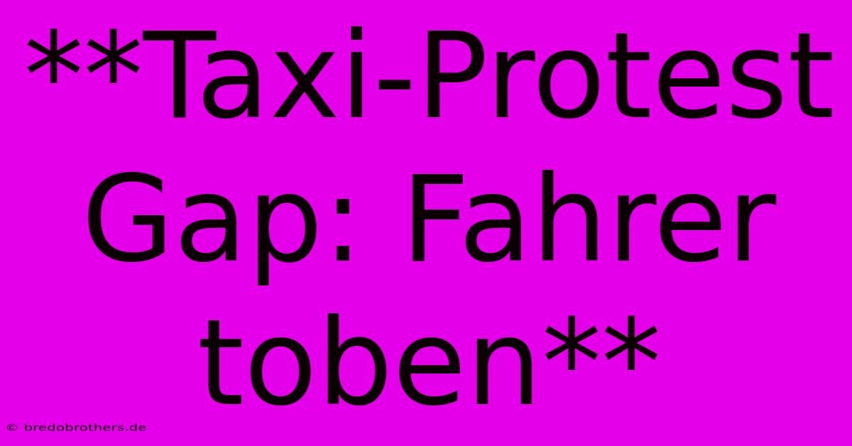 **Taxi-Protest Gap: Fahrer Toben**