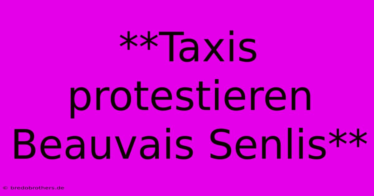 **Taxis Protestieren Beauvais Senlis**