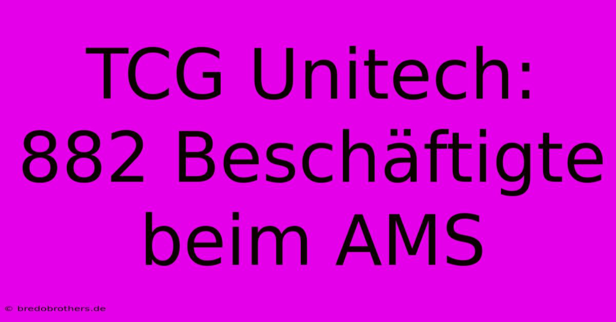 TCG Unitech: 882 Beschäftigte Beim AMS