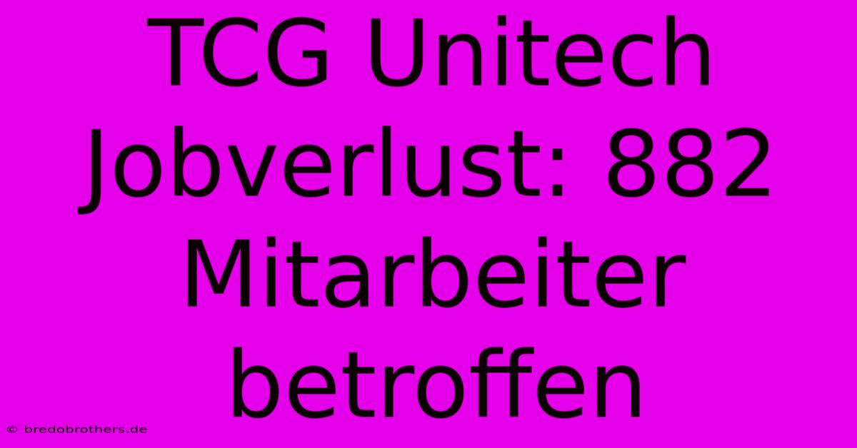 TCG Unitech Jobverlust: 882 Mitarbeiter Betroffen