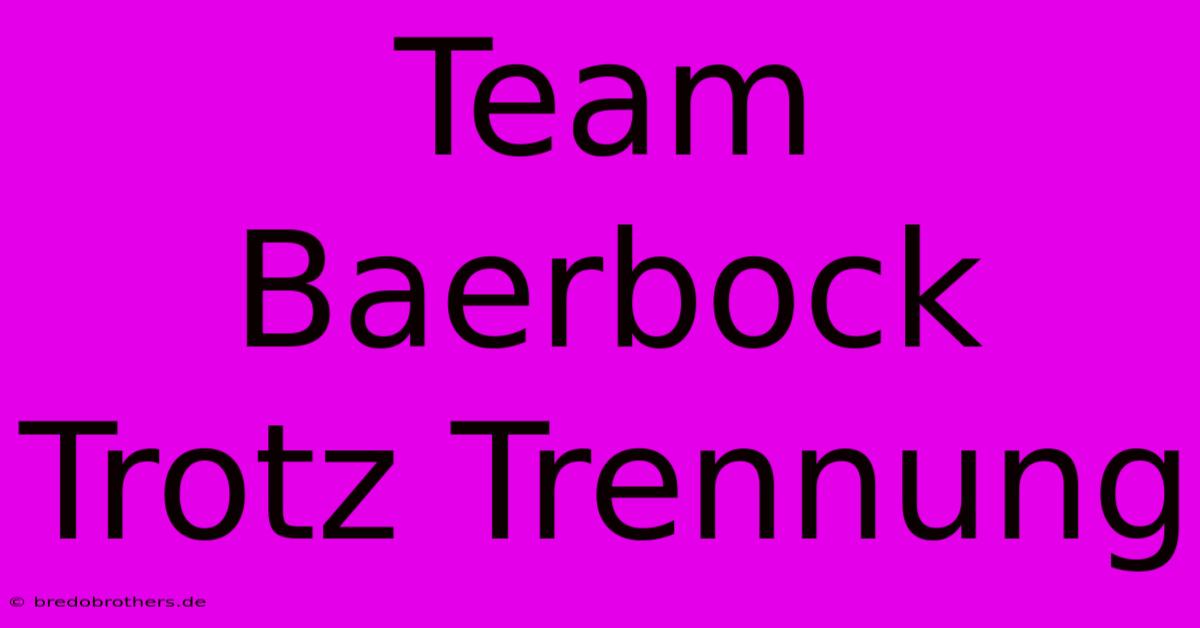 Team Baerbock Trotz Trennung