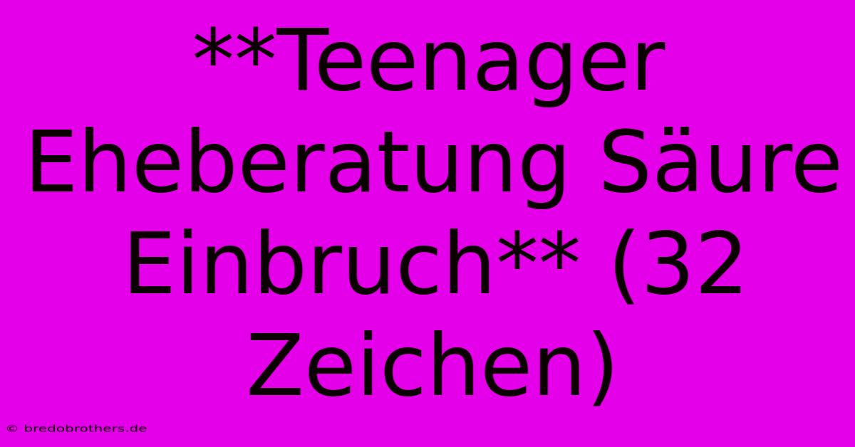 **Teenager Eheberatung Säure Einbruch** (32 Zeichen)