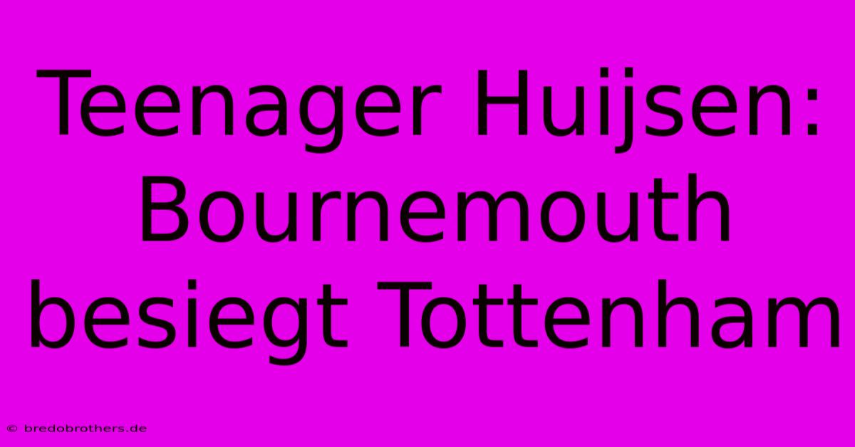 Teenager Huijsen: Bournemouth Besiegt Tottenham