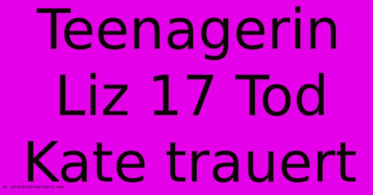 Teenagerin Liz 17 Tod Kate Trauert