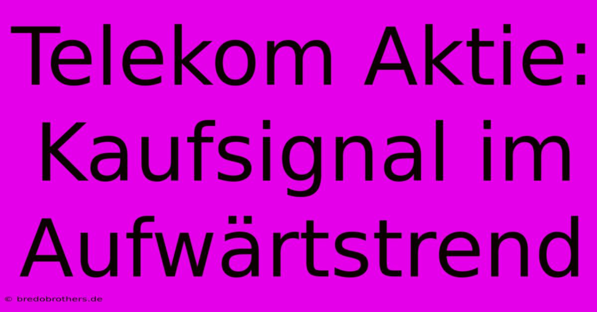 Telekom Aktie: Kaufsignal Im Aufwärtstrend