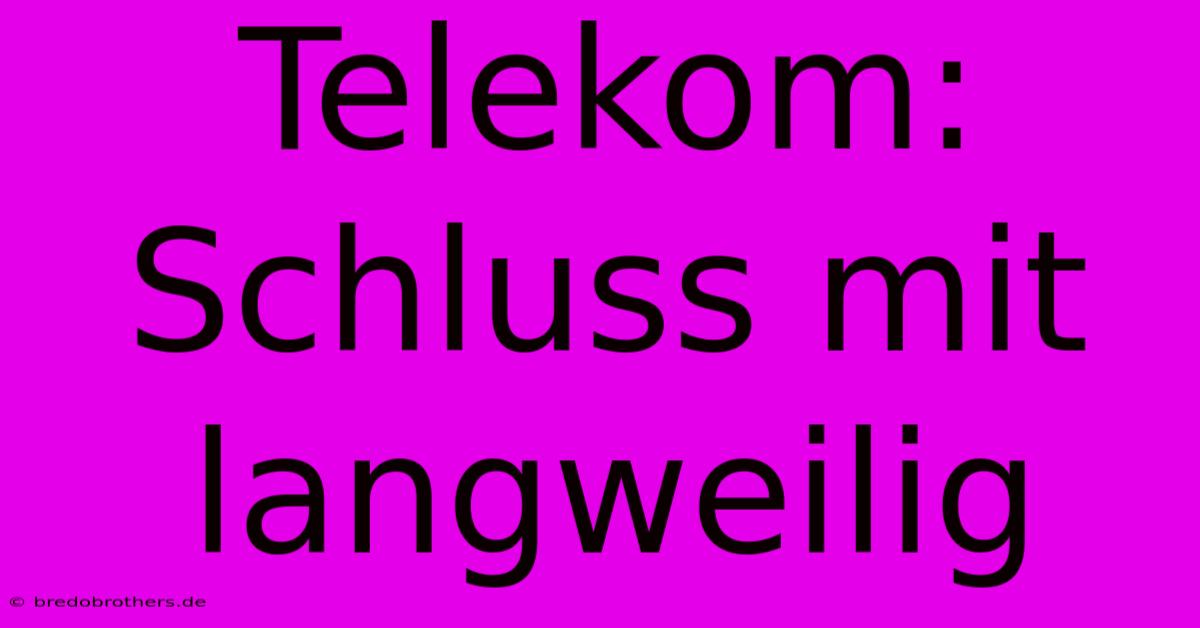 Telekom: Schluss Mit Langweilig