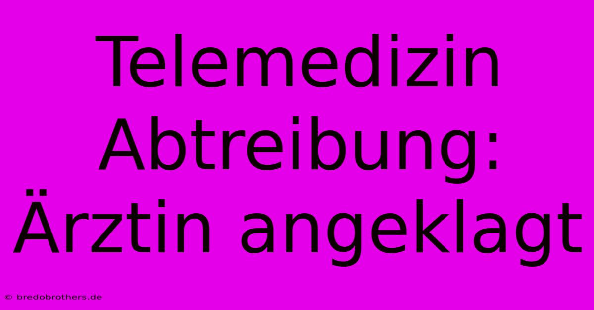 Telemedizin Abtreibung: Ärztin Angeklagt