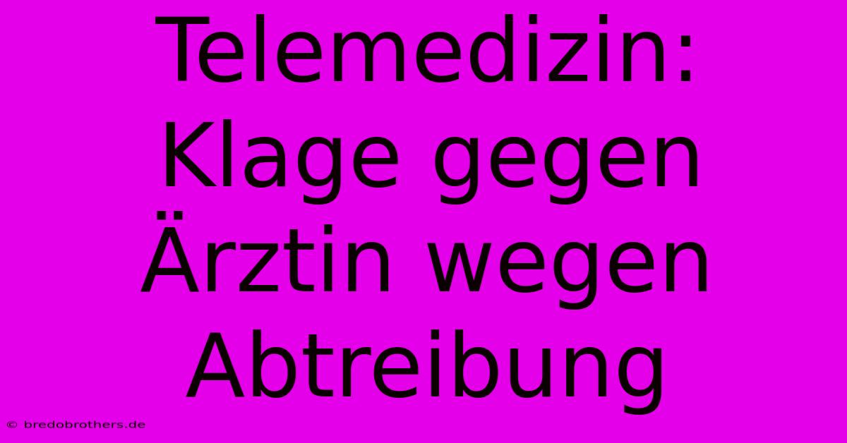 Telemedizin: Klage Gegen Ärztin Wegen Abtreibung