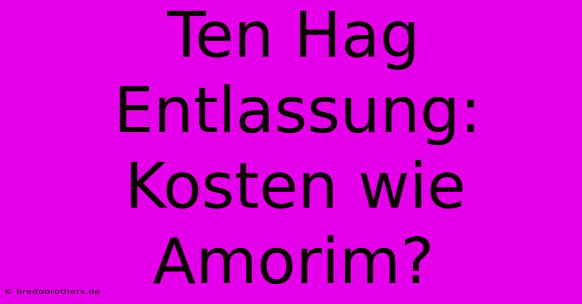 Ten Hag Entlassung: Kosten Wie Amorim?