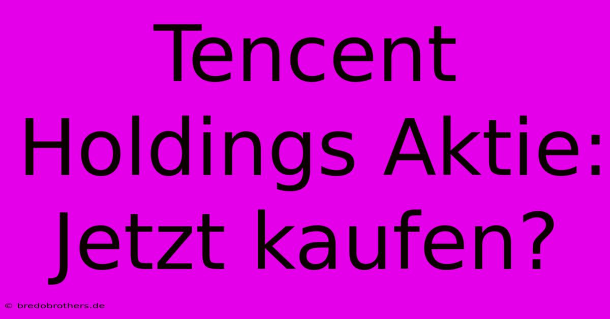 Tencent Holdings Aktie: Jetzt Kaufen?