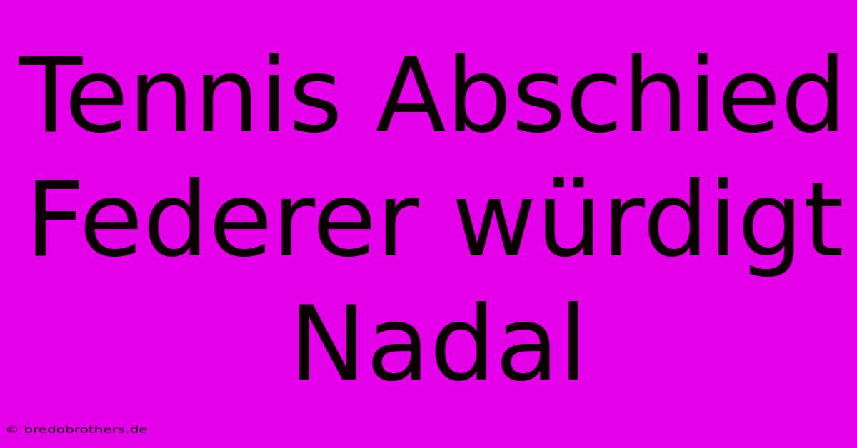 Tennis Abschied Federer Würdigt Nadal