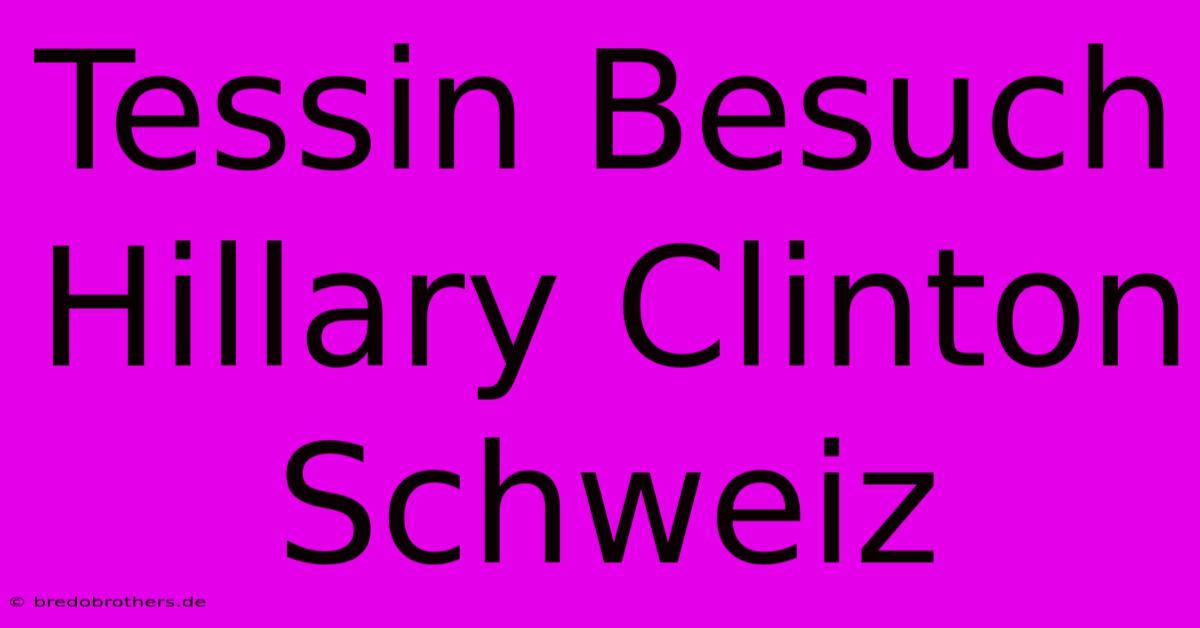 Tessin Besuch Hillary Clinton Schweiz