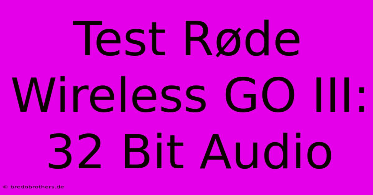 Test Røde Wireless GO III: 32 Bit Audio