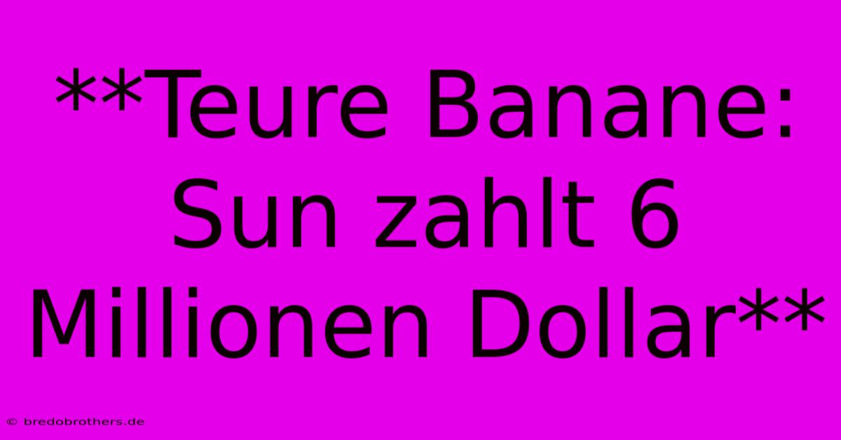 **Teure Banane: Sun Zahlt 6 Millionen Dollar**