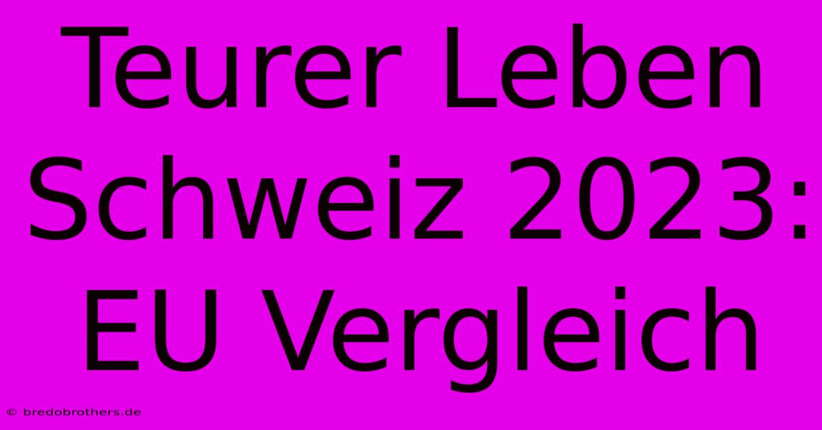 Teurer Leben Schweiz 2023:  EU Vergleich