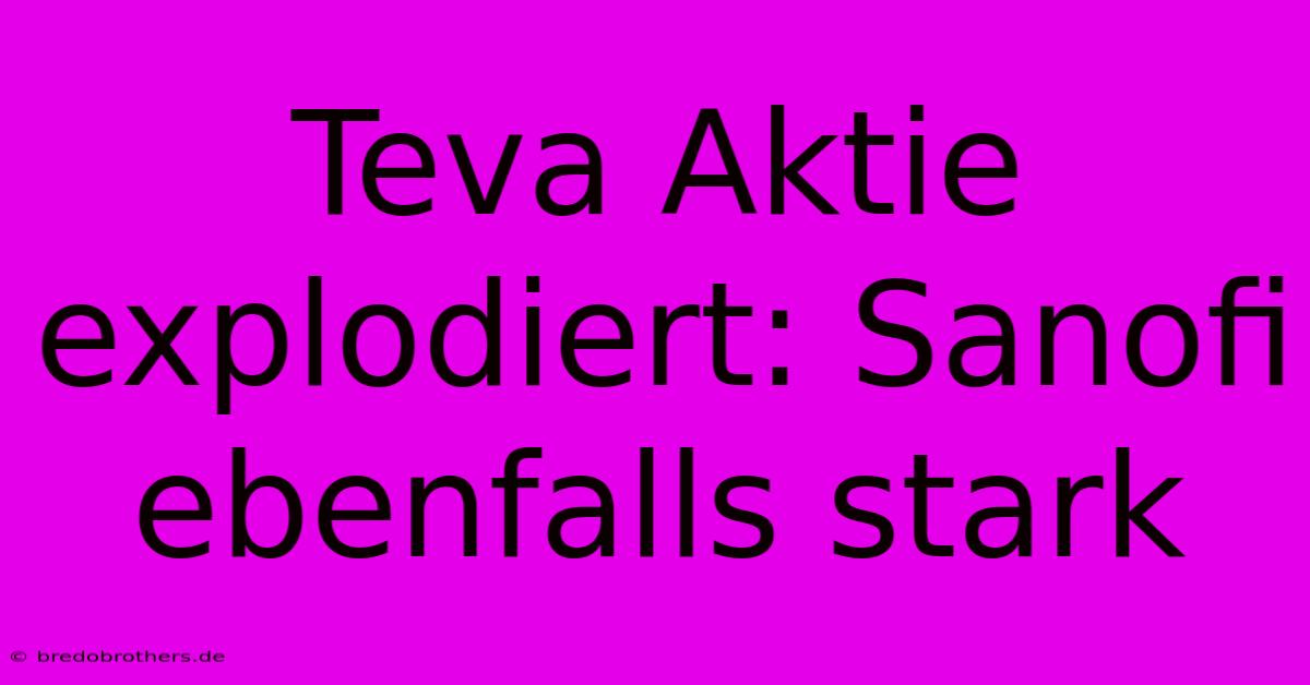 Teva Aktie Explodiert: Sanofi Ebenfalls Stark