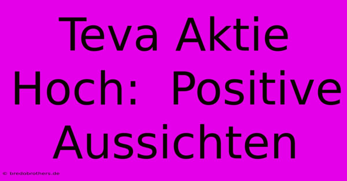 Teva Aktie Hoch:  Positive Aussichten