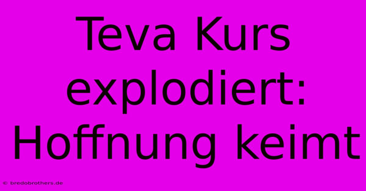 Teva Kurs Explodiert:  Hoffnung Keimt