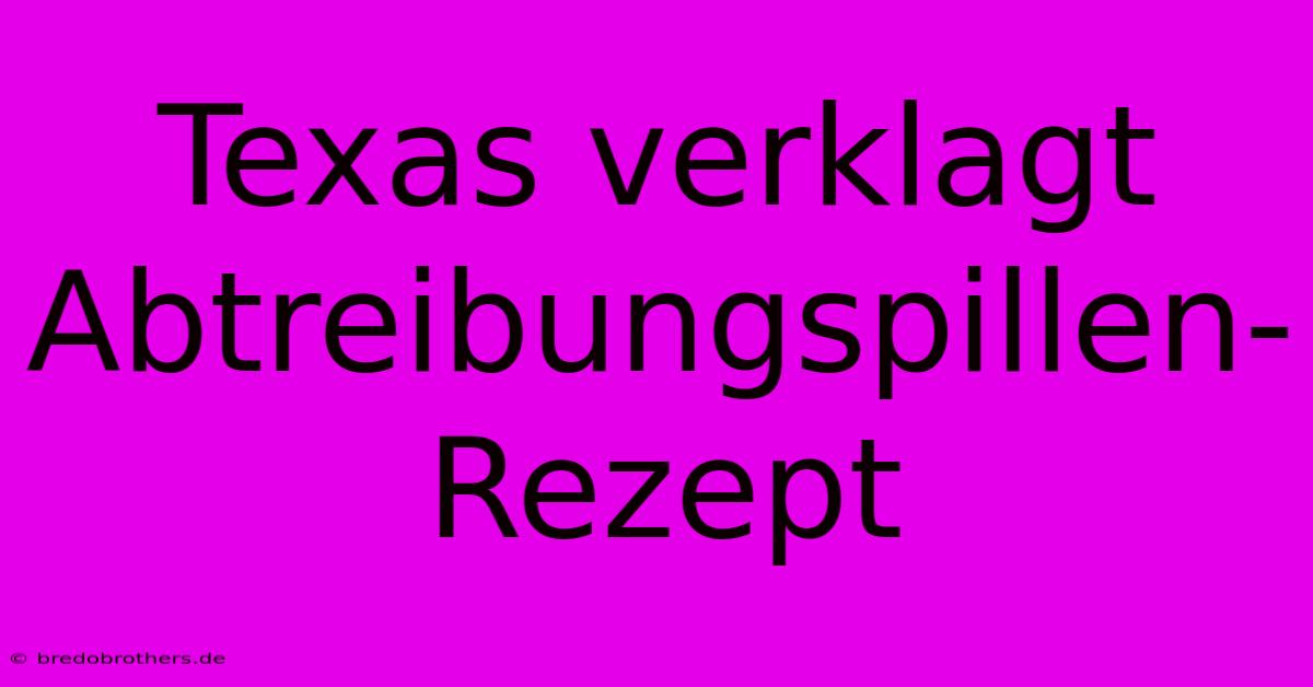 Texas Verklagt Abtreibungspillen-Rezept