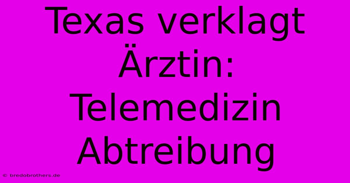 Texas Verklagt Ärztin: Telemedizin Abtreibung