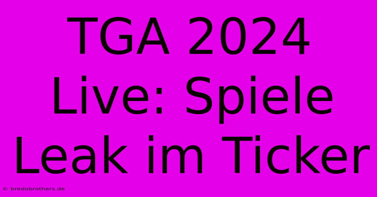 TGA 2024 Live: Spiele Leak Im Ticker