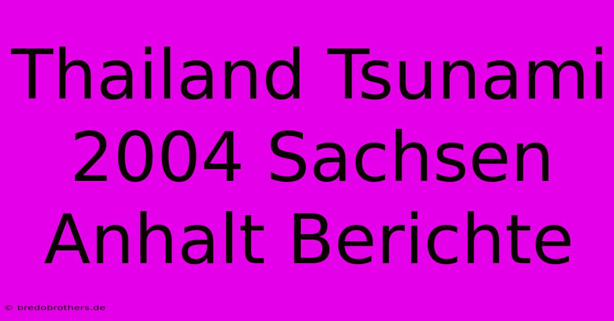 Thailand Tsunami 2004 Sachsen Anhalt Berichte