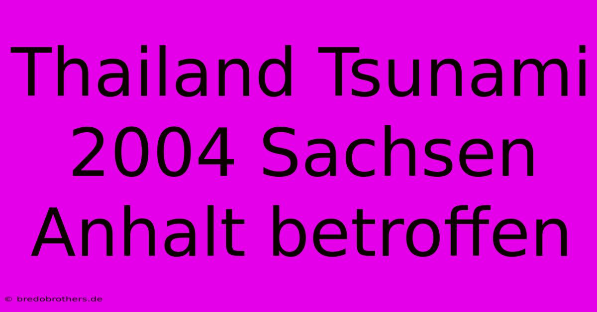 Thailand Tsunami 2004 Sachsen Anhalt Betroffen