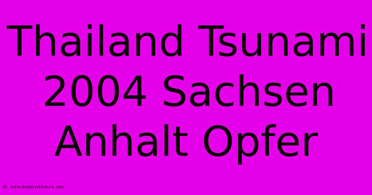 Thailand Tsunami 2004 Sachsen Anhalt Opfer