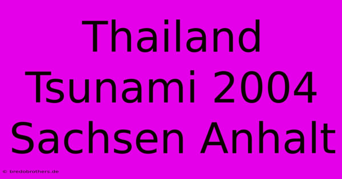 Thailand Tsunami 2004 Sachsen Anhalt