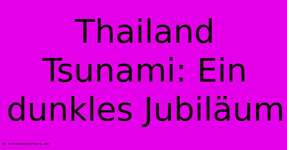 Thailand Tsunami: Ein Dunkles Jubiläum