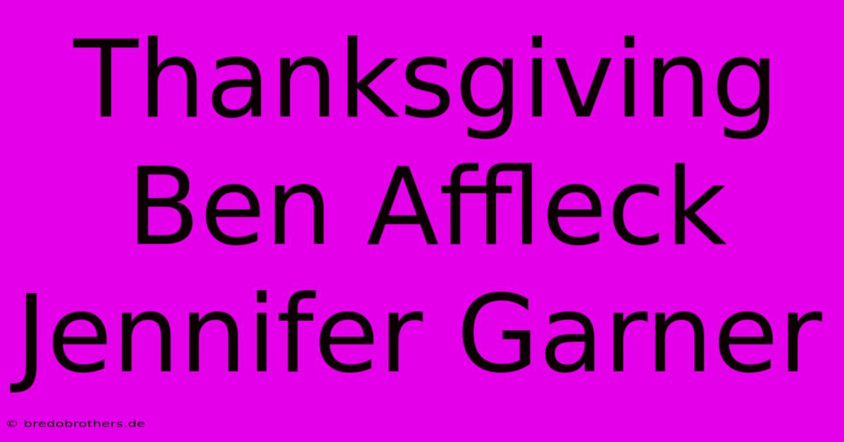 Thanksgiving Ben Affleck Jennifer Garner