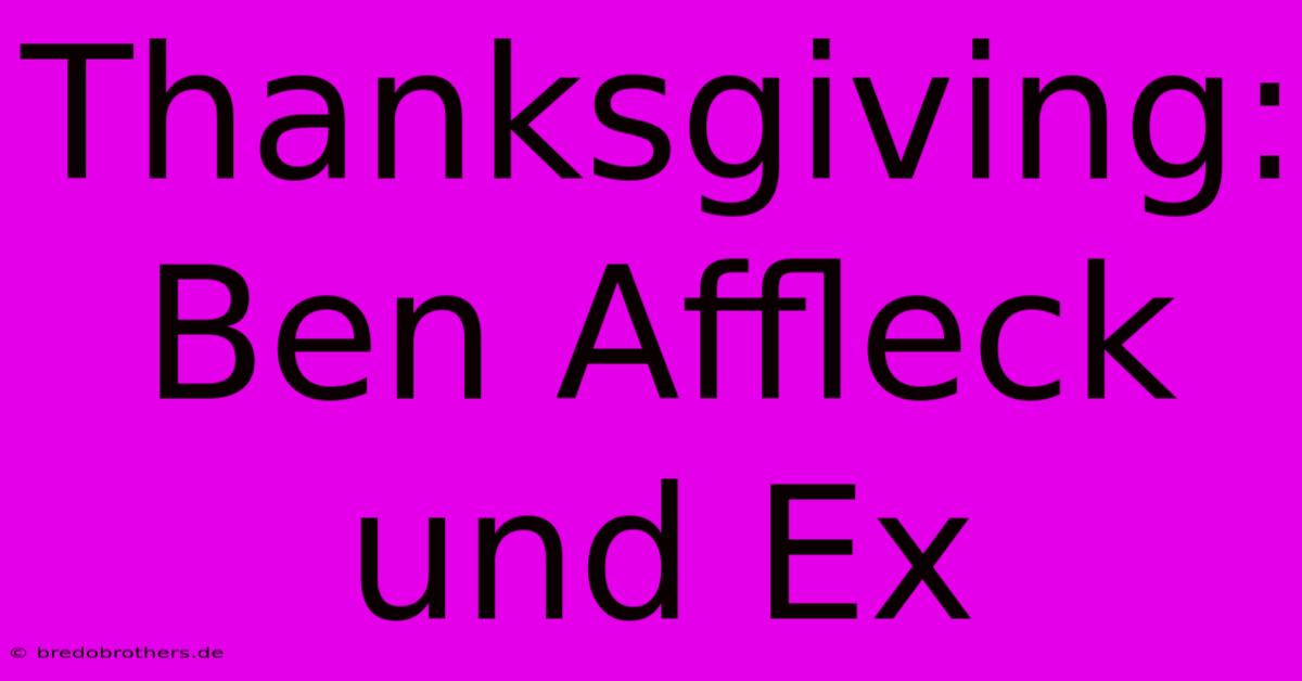 Thanksgiving: Ben Affleck Und Ex