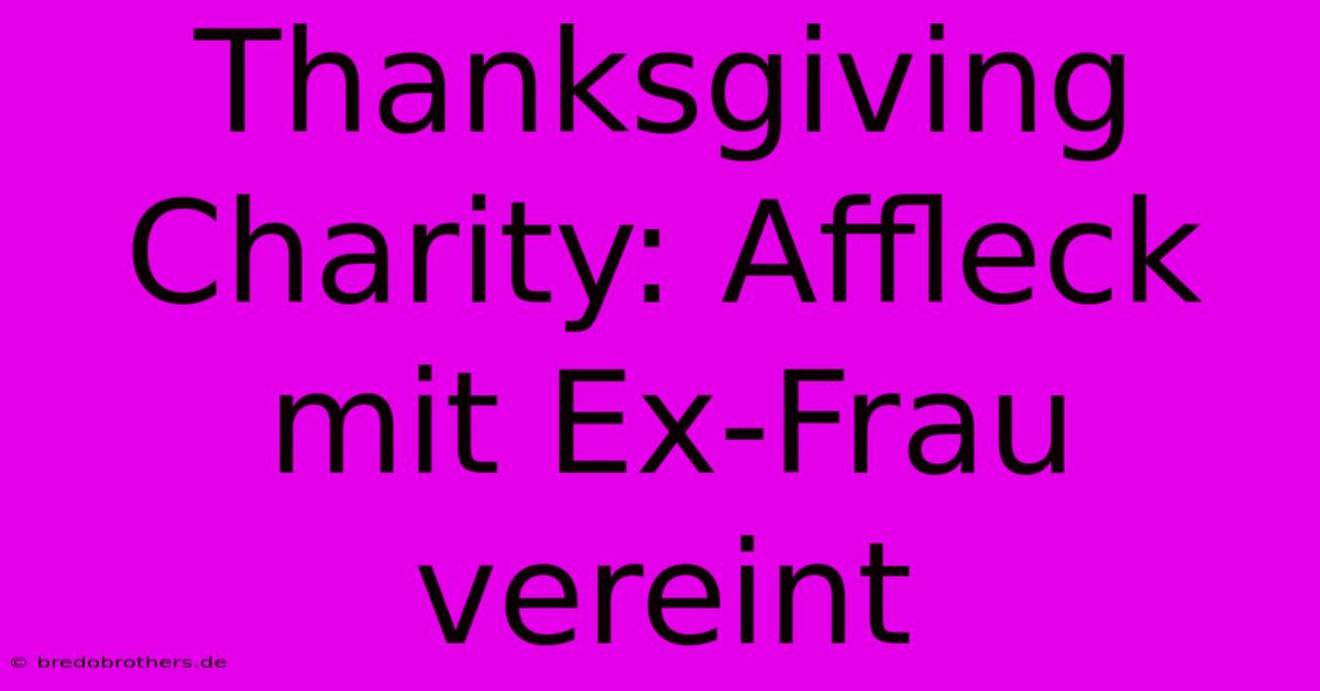 Thanksgiving Charity: Affleck Mit Ex-Frau Vereint