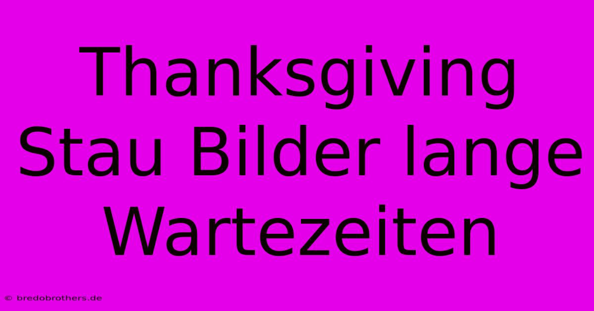 Thanksgiving Stau Bilder Lange Wartezeiten