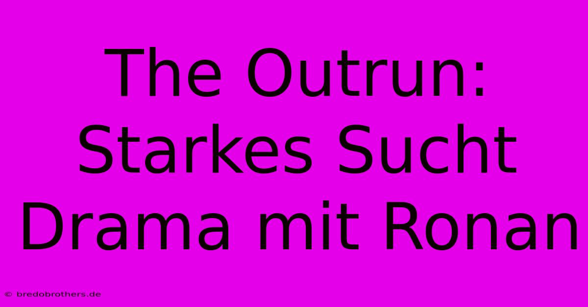 The Outrun: Starkes Sucht Drama Mit Ronan