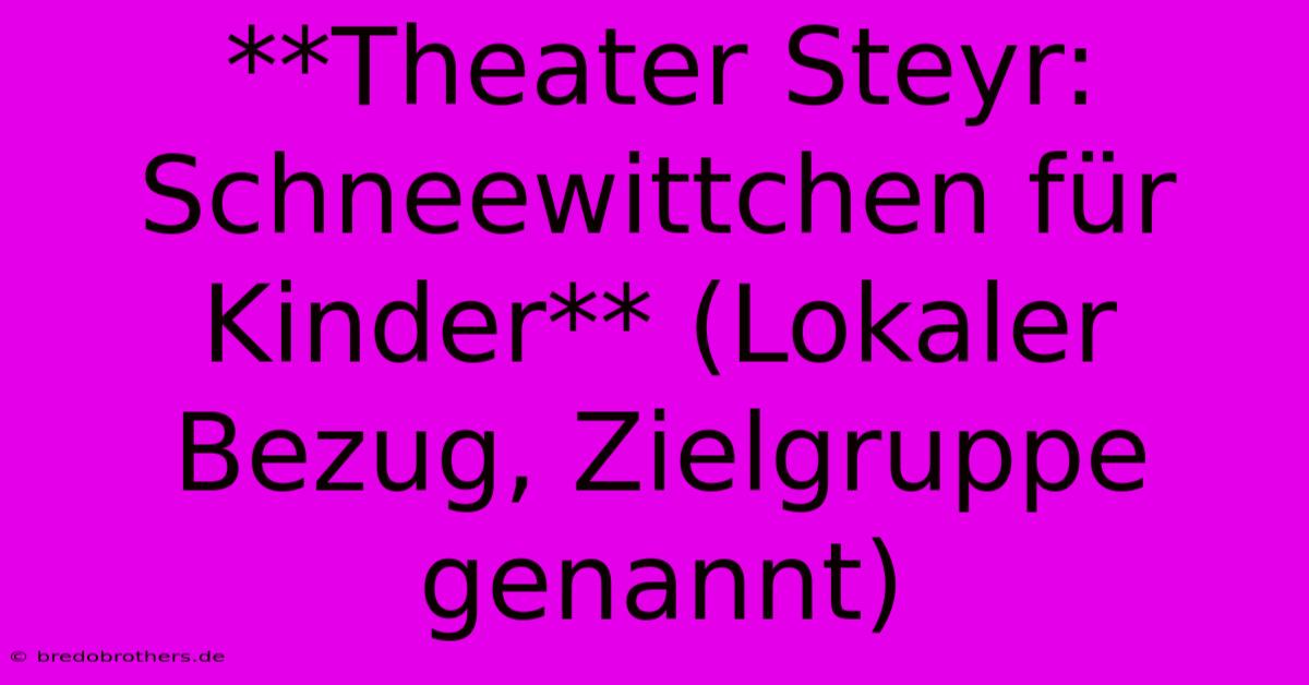 **Theater Steyr: Schneewittchen Für Kinder** (Lokaler Bezug, Zielgruppe Genannt)