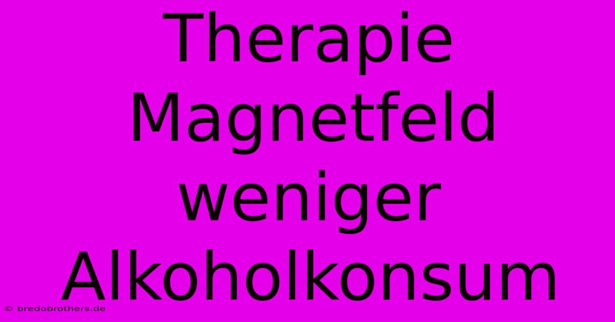 Therapie Magnetfeld Weniger Alkoholkonsum