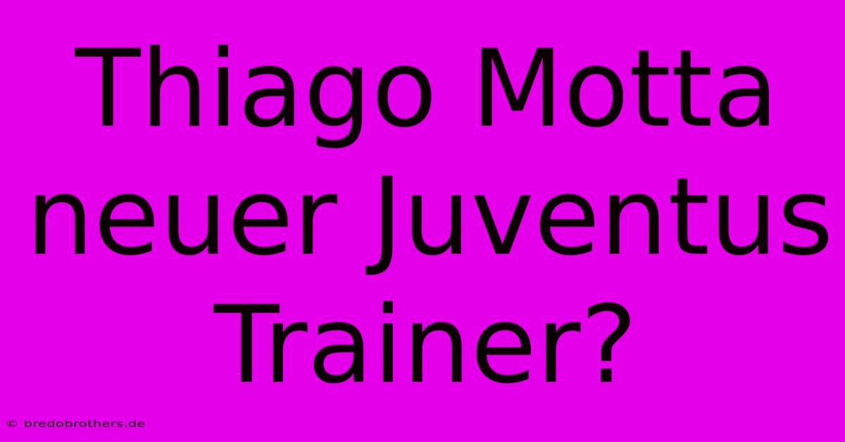 Thiago Motta Neuer Juventus Trainer?